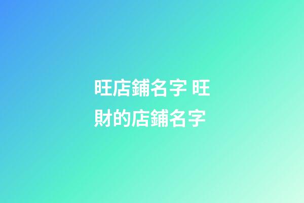 旺店鋪名字 旺財的店鋪名字-第1張-店鋪起名-玄機派